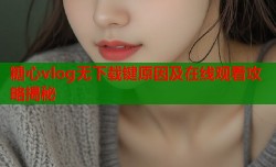 糖心vlog无下载键原因及在线观看攻略揭秘