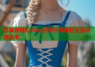 苏美奈糖心vlog日常分享美好生活点滴记录