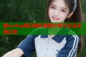 糖心vlog每日精彩视频分享与生活点滴记录