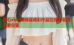 糖心vlog锅锅酱精彩作品在线看全网独家分享