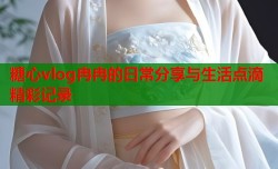 糖心vlog冉冉的日常分享与生活点滴精彩记录
