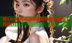 糖心vlog视频资源哪里找最全最热门推荐(1)