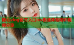 糖心vlog官方入口ios极速体验精彩视频分享