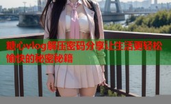 糖心vlog解压密码分享让生活更轻松愉快的秘密秘籍