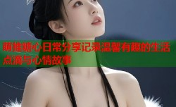 萌推糖心日常分享记录温馨有趣的生活点滴与心情故事