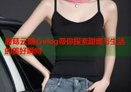 蘑菇云糖心vlog带你探索甜蜜与生活的美好瞬间