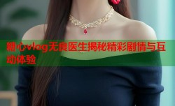 糖心vlog无良医生揭秘精彩剧情与互动体验