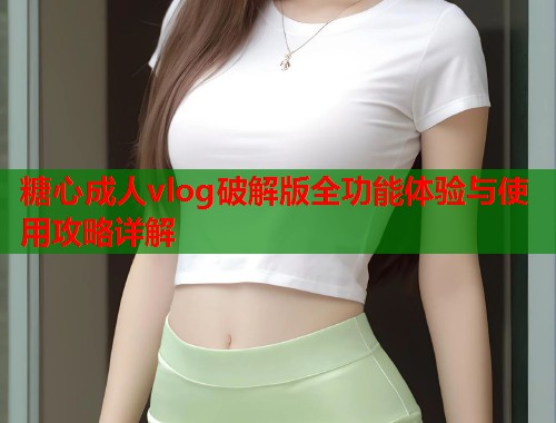 糖心成人vlog破解版全功能体验与使用攻略详解  第2张