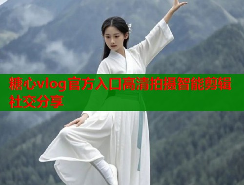 糖心vlog官方入口高清拍摄智能剪辑社交分享  第1张