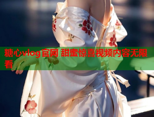糖心vlog官网 甜蜜惊喜视频内容无限看  第1张