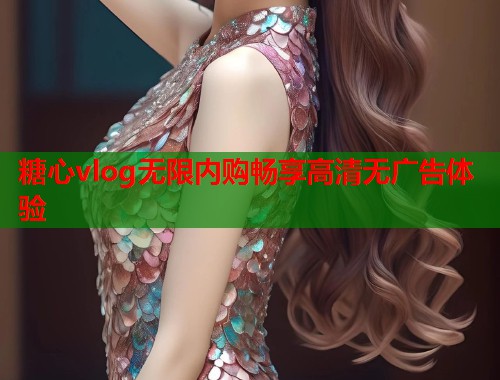 糖心vlog无限内购畅享高清无广告体验  第1张