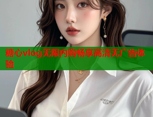 糖心vlog无限内购畅享高清无广告体验  第2张